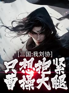 小说《三国：我刘协只想抱紧曹操大腿》完整版在线章节免费阅读
