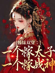 小说《姊妹双穿：一个嫁太子一个嫁战神》章节免费阅读