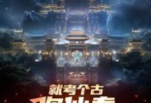 已完结小说《就考个古，你仙秦举国飞升？》章节免费阅读-推书酱