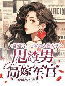 完结版《觉醒了！七零美人读大学，甩渣男，高嫁军官》章节目录在线阅读