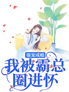强宠成瘾，我被霸总圈进怀庄见希裘易洵，强宠成瘾，我被霸总圈进怀在线无弹窗阅读