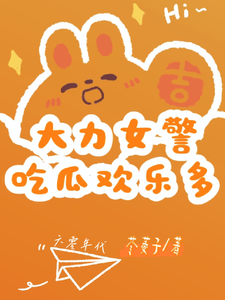 大力女警吃瓜欢乐多完整版小说，大力女警吃瓜欢乐多最新章节