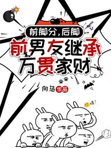 前脚分，后脚前男友继承万贯家财小说最新更新在哪里？免费在线看