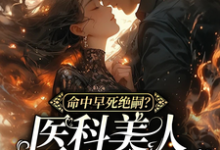 小说完整版《命中早死绝嗣?医科美人带你改命》免费阅读-推书酱