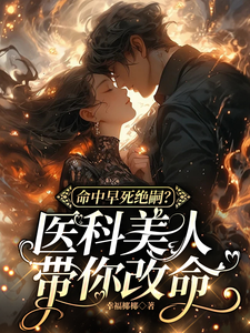 小说完整版《命中早死绝嗣？医科美人带你改命》免费阅读