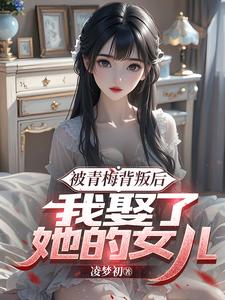 梁沐风林洛雪小说叫什么（被青梅背叛后，我娶了她的女儿完整版免费阅读）