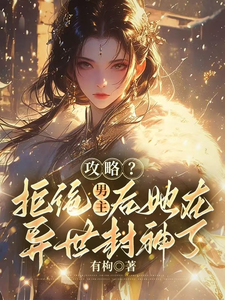 攻略？拒绝男主后她在异世封神了小说完结了吗？在哪里可以免费读到？