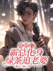 《离婚后，霸总化身绿茶追老婆》小说免费阅读完整版