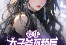 娱乐：太子爷不舔后，当红女星破防了陈长河小说大结局免费试读-推书酱