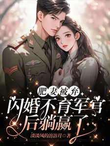 赵梦琪贾雅婷小说肥妻被弃，闪婚不育军官后躺赢了完整版阅读