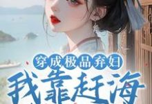 穿成极品弃妇，我靠赶海发家致富最新章节，穿成极品弃妇，我靠赶海发家致富免费阅读-推书酱