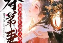 《夺弟妻:和离后被奸臣诱入怀了》小说姜明月沈裴灼章节章节免费在线阅读-推书酱