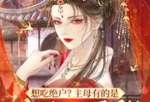 《想吃绝户？主母有的是力气和手段》小说大结局免费试读 明月小说-推书酱