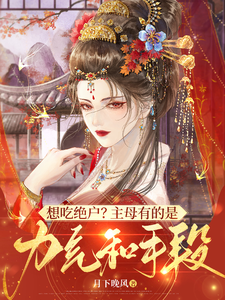《想吃绝户？主母有的是力气和手段》小说大结局免费试读 明月小说