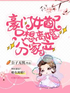 完整版的豪门女配只想离婚分家产小说在哪里可以免费读到？