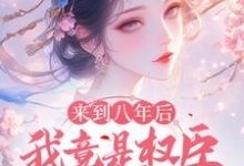 姜婠小说来到八年后，我竟是权臣的白月光章节免费阅读-推书酱