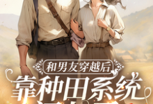 和男友穿越后,靠种田系统闯七零小说全文阅读需要付费吗?寻找免费资源-推书酱