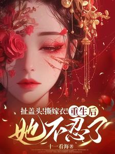 扯盖头！撕嫁衣！重生后她不忍了小说的所有章节都能在哪里免费读到？