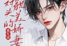 重生成死对头的貌美娇妻后姚子臻小说完结版章节在线阅读-推书酱