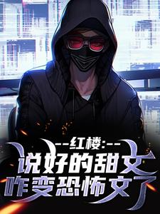 《红楼：说好的甜文咋变恐怖文了》小说齐洛章节章节免费在线阅读