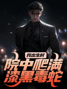 我出生时，院中爬满漆黑毒蛇小说有没有完结版在线？