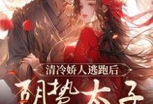 哪里可以免费找到清冷娇人逃跑后,阴鸷太子急红眼?-推书酱