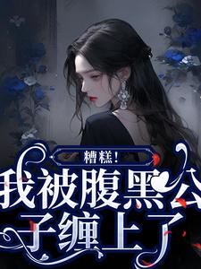 糟糕！我被腹黑公子缠上了小说有没有完结版在线？