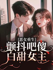 恶女重生，颤抖吧傻白甜女主！柳婳薄斯聿，恶女重生，颤抖吧傻白甜女主！完整版最新章节