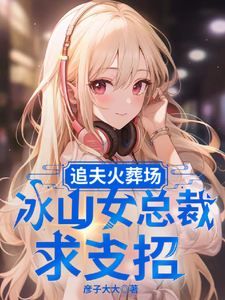 追夫火葬场，冰山女总裁求支招小说的免费阅读版本在哪里可以找到？