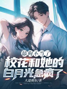 已完结小说《舔狗不当了，校花和她的白月光急疯了》章节在线阅读