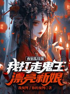 哪里能找到夜宿乱坟岗，我扛走鬼王漂亮新娘小说的全部章节？