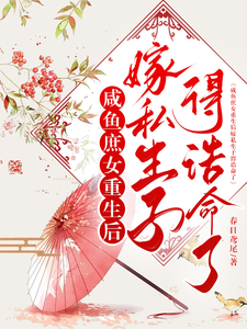 咸鱼庶女重生后嫁私生子得诰命了完整版小说免费阅读，咸鱼庶女重生后嫁私生子得诰命了小说