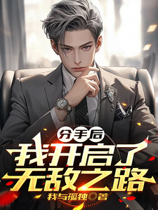 分手后，我开启了无敌之路小说，分手后，我开启了无敌之路在线阅读