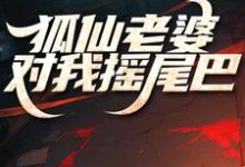 狐仙老婆对我摇尾巴免费阅读,狐仙老婆对我摇尾巴章节目录-推书酱