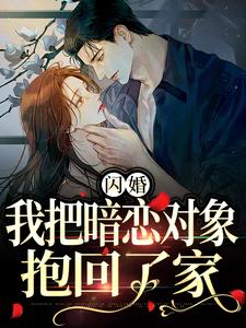 闪婚，我把暗恋对象抱回了家小说最新章节在哪里可以读到？