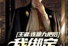 《王者：连跪九把后，我绑定王者之神》小说陆川章节章节免费在线阅读-推书酱