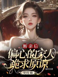 断亲后，偏心的家人跪求原谅哭红眼叶桉，断亲后，偏心的家人跪求原谅哭红眼完整版最新章节
