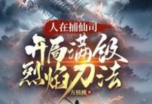 完整版的人在捕仙司，开局满级烈焰刀法小说在哪里可以免费读到？-推书酱