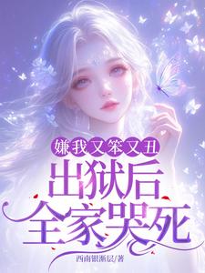嫌我又笨又丑，出狱后全家哭死！萧潇小说在线章节目录阅读最新章节