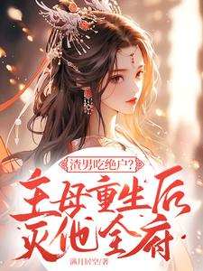 渣男吃绝户？主母重生后灭他全府小说最新章节在哪里可以读到？