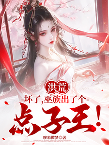 洪荒：坏了，巫族出了个点子王！吴天后土，洪荒：坏了，巫族出了个点子王！小说免费阅读