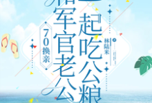 70换亲，和军官老公一起吃公粮小说最新更新在哪里？免费在线看-推书酱