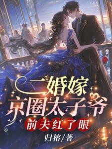 二婚嫁京圈太子爷，前夫红了眼章节免费在线阅读，言初一完结版