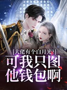 大佬有个白月光？可我只图他钱包啊这本小说怎么样？免费在线阅读试试