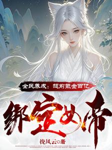 全民养成：提前氪金百亿绑定女帝沈云，全民养成：提前氪金百亿绑定女帝小说免费阅读