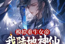 模拟重生女帝，我陆地神仙镇江湖免费阅读，模拟重生女帝，我陆地神仙镇江湖顾辰-推书酱