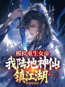 模拟重生女帝，我陆地神仙镇江湖免费阅读，模拟重生女帝，我陆地神仙镇江湖顾辰