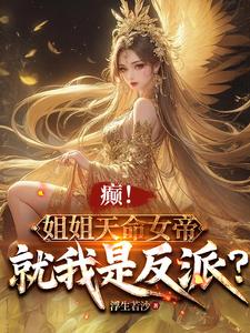 癫！姐姐天命女帝，就我是反派？小说完结了吗？在哪里可以免费读到？