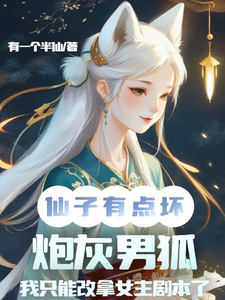 仙子你坏，炮灰男狐改拿女主剧本小说的无弹窗阅读体验，寻找免费阅读网站