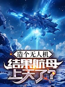 造个无人机，结果航母上天了？小说的免费阅读版本在哪里可以找到？